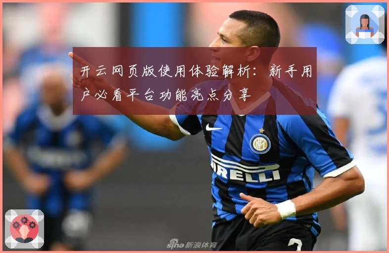 开云网页版使用体验解析：新手用户必看平台功能亮点分享
