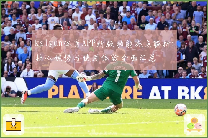 kaiyun体育APP新版功能亮点解析：核心优势与使用体验全面汇总