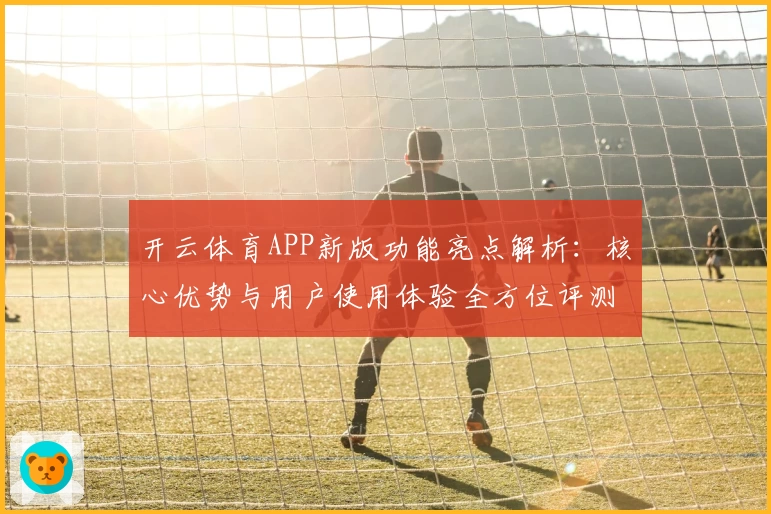 开云体育APP新版功能亮点解析：核心优势与用户使用体验全方位评测