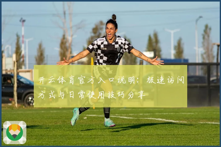 开云体育官方入口说明：极速访问方式与日常使用技巧分享