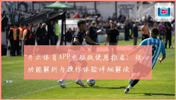 开云体育APP电脑版使用指南：核心功能解析与操作体验详细解读
