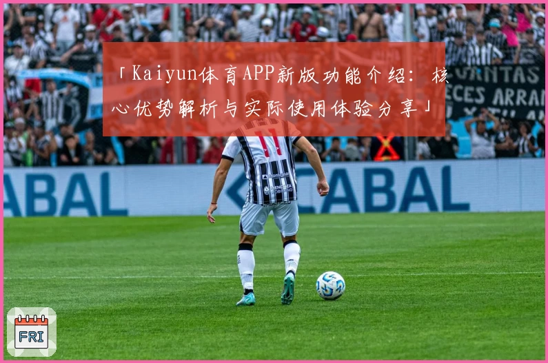 「Kaiyun体育APP新版功能介绍：核心优势解析与实际使用体验分享」