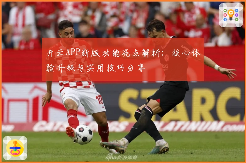 开云APP新版功能亮点解析：核心体验升级与实用技巧分享