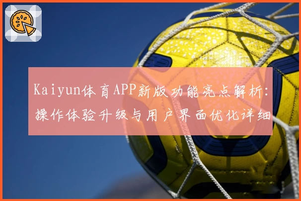 Kaiyun体育APP新版功能亮点解析：操作体验升级与用户界面优化详细说明