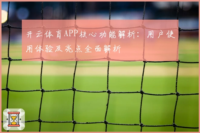 开云体育APP核心功能解析：用户使用体验及亮点全面解析