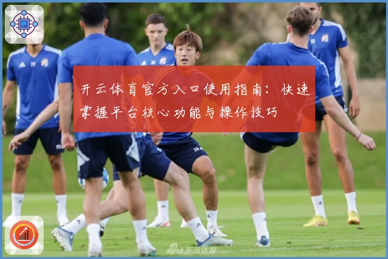 开云体育官方入口使用指南：快速掌握平台核心功能与操作技巧