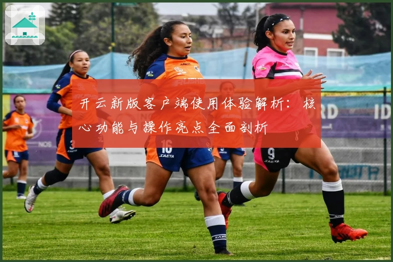 开云新版客户端使用体验解析：核心功能与操作亮点全面剖析