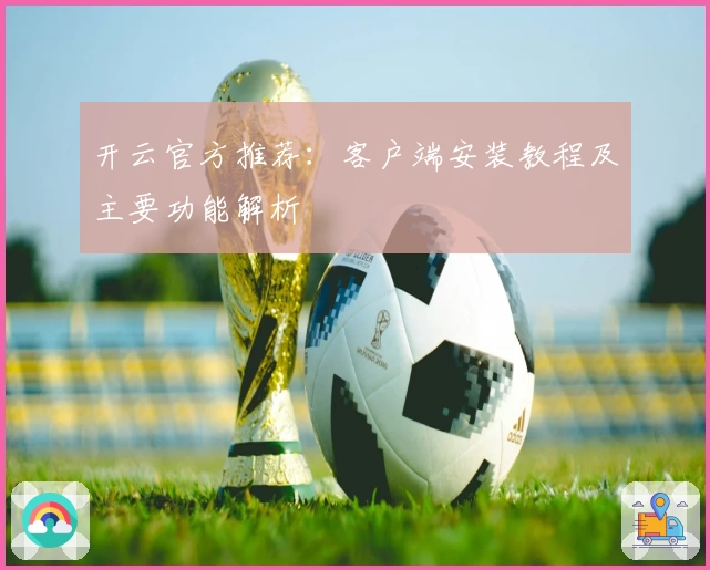开云官方推荐：客户端安装教程及主要功能解析