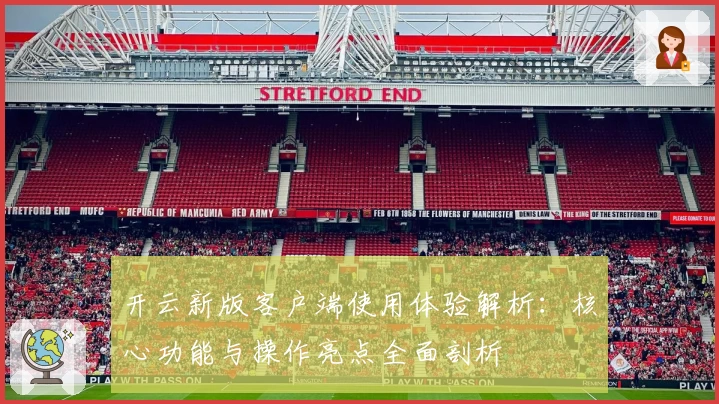 开云新版客户端使用体验解析：核心功能与操作亮点全面剖析