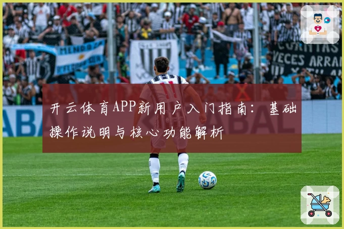 开云体育APP新用户入门指南：基础操作说明与核心功能解析