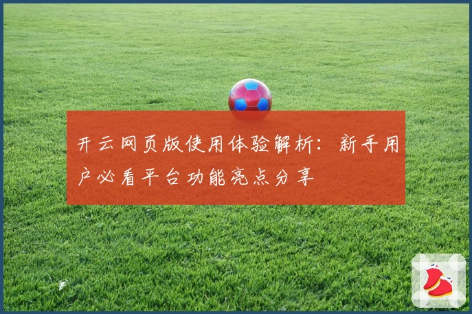 开云网页版使用体验解析：新手用户必看平台功能亮点分享