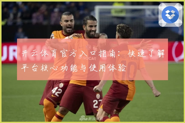 开云体育官方入口指南：快速了解平台核心功能与使用体验