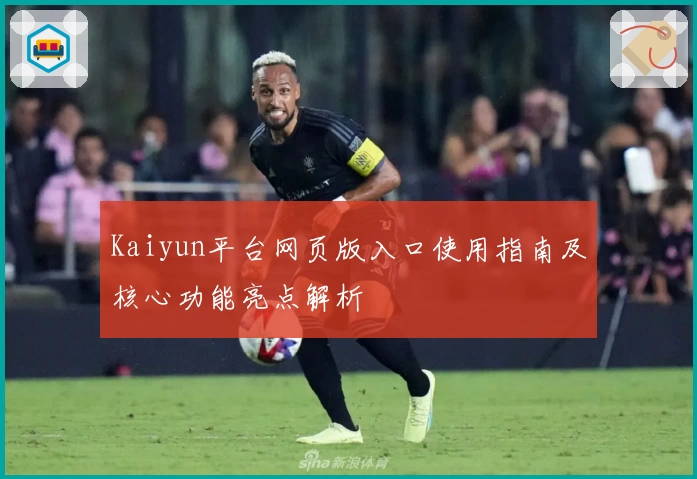 Kaiyun平台网页版入口使用指南及核心功能亮点解析